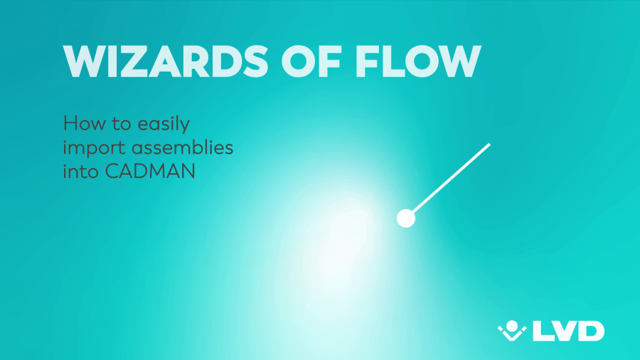 LVD's Wizards of Flow - How to easily import assemblies into CADMAN 